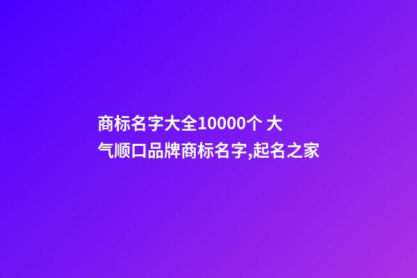 商标名字大全10000个 大气顺口品牌商标名字,起名之家-第1张-商标起名-玄机派